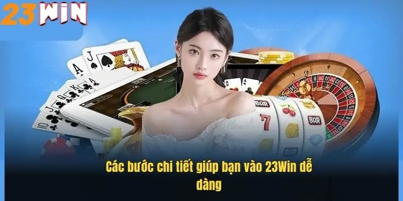 cac-buoc-chi-tiet-giup-ban-vao-23win-de-dang