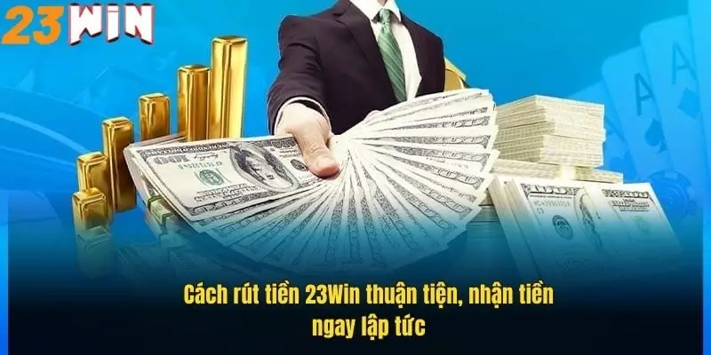 cach-rut-tien-23win-thuan-tien-nhan-tien-ngay-lap-tuc