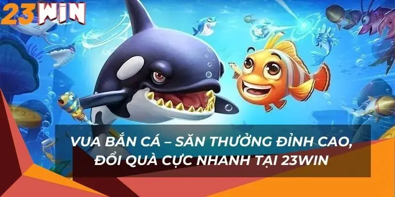 vua-ban-ca-san-thuong-dinh-cao-doi-qua-cuc-nhanh-tai-23win